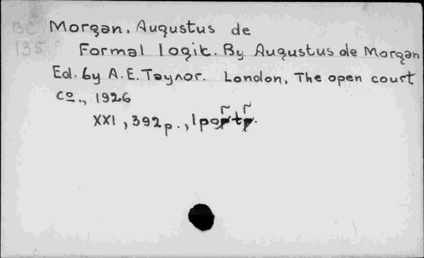 ﻿Morgan, Augustus de
Fornngl |o<jit.ßy Ли Justus ole ТАогс^эп —‘-'^ ■ t»v| A-E. 1®»^лог. London, “Це open couCtf C’., 19XG
xxi ,тр.,1р«>+г